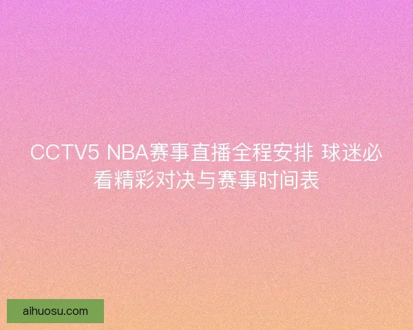 CCTV5 NBA赛事直播全程安排 球迷必看精彩对决与赛事时间表
