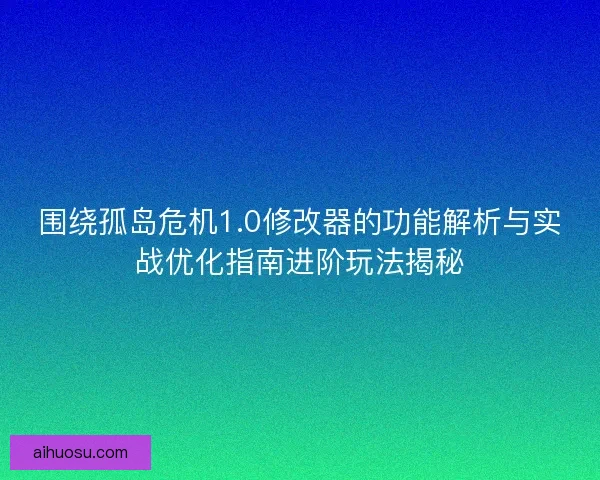 围绕孤岛危机1.0修改器的功能解析与实战优化指南进阶玩法揭秘